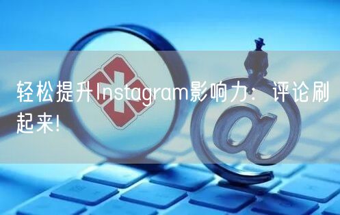 轻松提升Instagram影响力：评论刷起来!