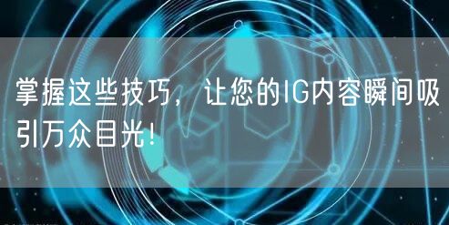 掌握这些技巧，让您的IG内容瞬间吸引万众目光！