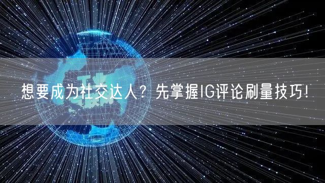 想要成为社交达人？先掌握IG评论刷量技巧！