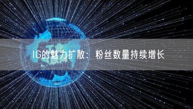 IG的魅力扩散：粉丝数量持续增长