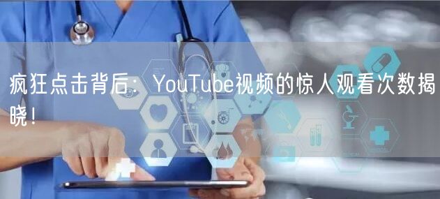 疯狂点击背后：YouTube视频的惊人观看次数揭晓！