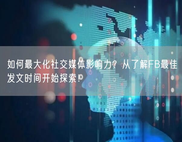 如何最大化社交媒体影响力？从了解FB最佳发文时间开始探索！