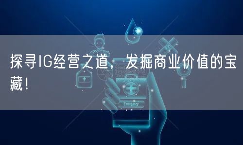 探寻IG经营之道，发掘商业价值的宝藏！