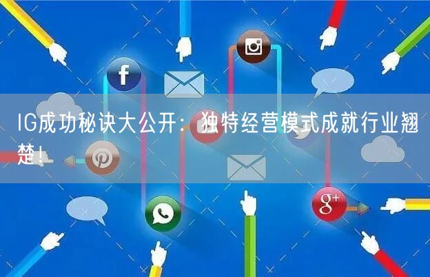 IG成功秘诀大公开：独特经营模式成就行业翘楚！