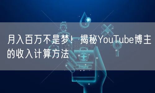 月入百万不是梦！揭秘YouTube博主的收入计算方法
