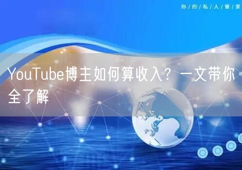 YouTube博主如何算收入？一文带你全了解