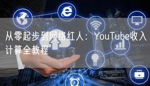 从零起步到网络红人：YouTube收入计算全教程