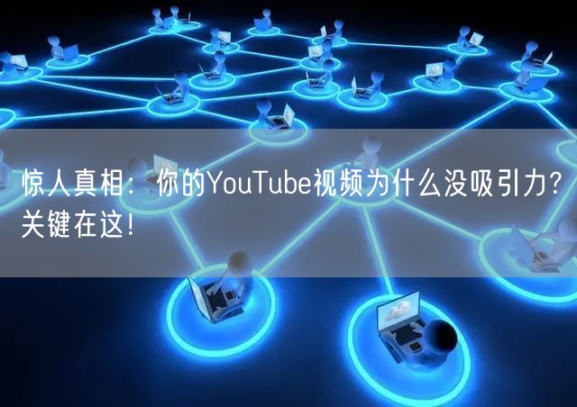 惊人真相：你的YouTube视频为什么没吸引力？关键在这！