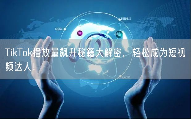 TikTok播放量飙升秘籍大解密，轻松成为短视频达人！