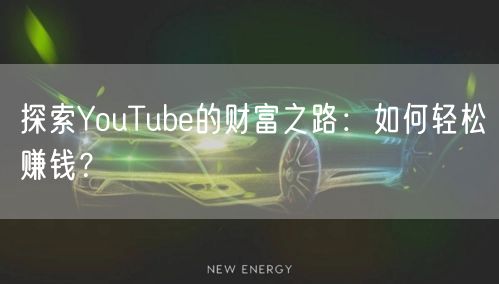 探索YouTube的财富之路：如何轻松赚钱？