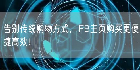 告别传统购物方式，FB主页购买更便捷高效！