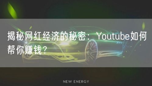 揭秘网红经济的秘密：Youtube如何帮你赚钱？