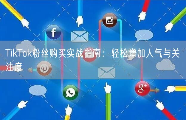 TikTok粉丝购买实战指南：轻松增加人气与关注度