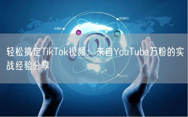 轻松搞定TikTok视频：来自YouTube万粉的实战经验分享