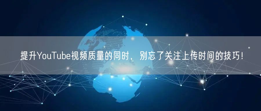 提升YouTube视频质量的同时，别忘了关注上传时间的技巧！