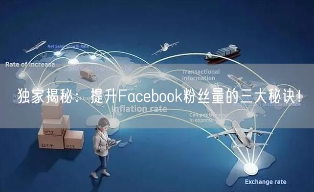 独家揭秘：提升Facebook粉丝量的三大秘诀！