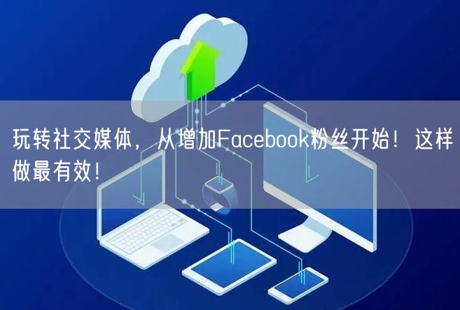 玩转社交媒体，从增加Facebook粉丝开始！这样做最有效！