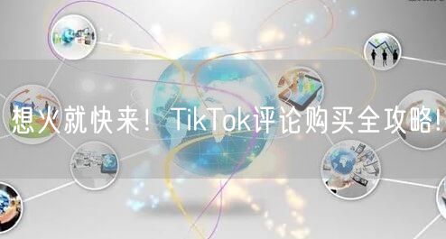 想火就快来！TikTok评论购买全攻略!