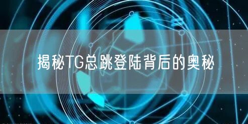 揭秘TG总跳登陆背后的奥秘