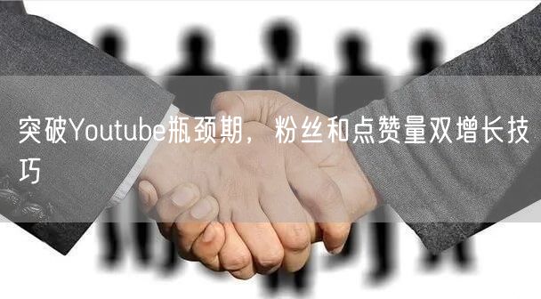 突破Youtube瓶颈期，粉丝和点赞量双增长技巧