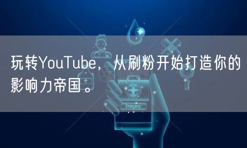 玩转YouTube，从刷粉开始打造你的影响力帝国。
