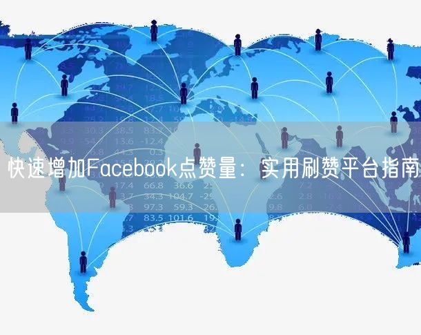 快速增加Facebook点赞量：实用刷赞平台指南