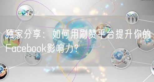 独家分享：如何用刷赞平台提升你的Facebook影响力？