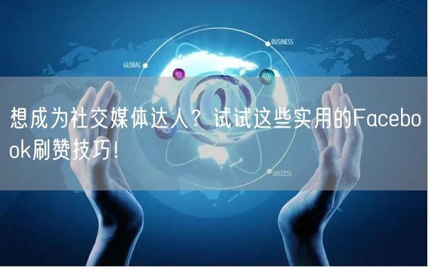 想成为社交媒体达人？试试这些实用的Facebook刷赞技巧！