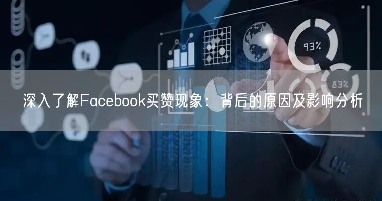 深入了解Facebook买赞现象：背后的原因及影响分析