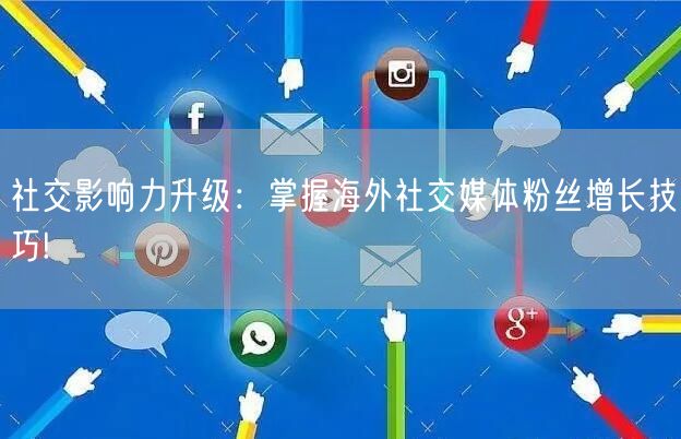 社交影响力升级：掌握海外社交媒体粉丝增长技巧!