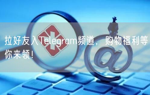 拉好友入Telegram频道，购物福利等你来领！