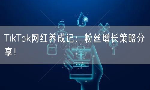 TikTok网红养成记：粉丝增长策略分享！