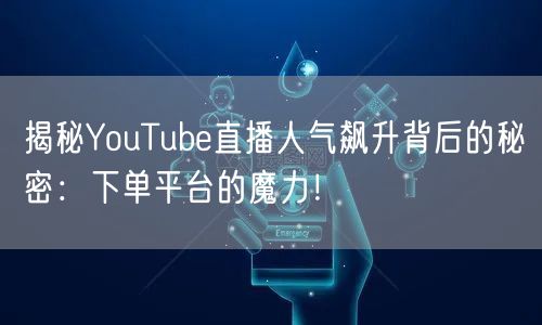 揭秘YouTube直播人气飙升背后的秘密：下单平台的魔力！