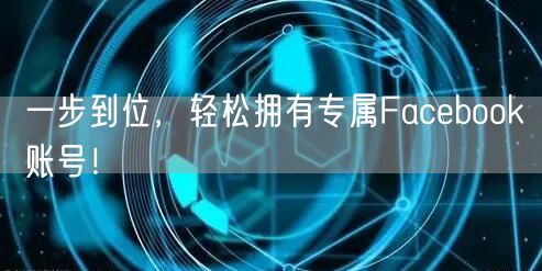一步到位，轻松拥有专属Facebook账号！