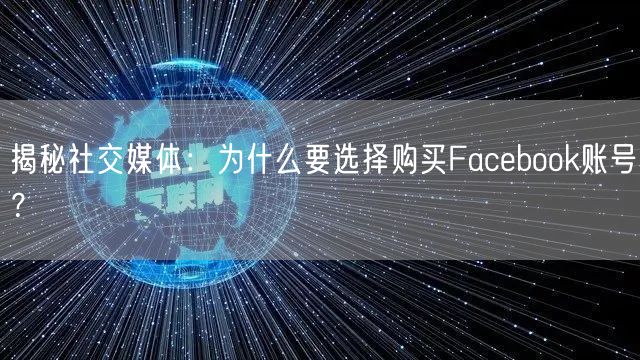 揭秘社交媒体：为什么要选择购买Facebook账号？