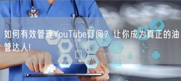 如何有效管理YouTube订阅？让你成为真正的油管达人!