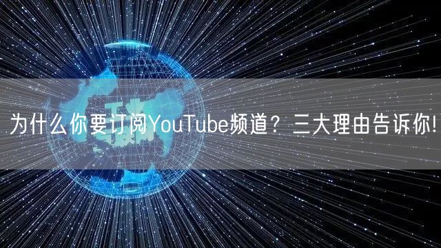 为什么你要订阅YouTube频道？三大理由告诉你!