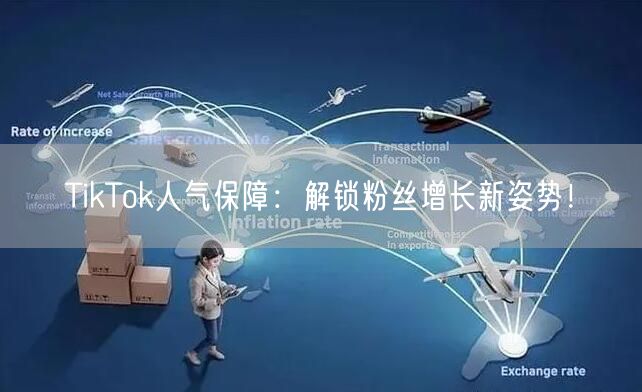 TikTok人气保障：解锁粉丝增长新姿势！