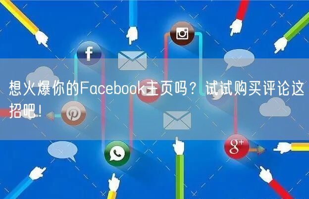 想火爆你的Facebook主页吗？试试购买评论这招吧！