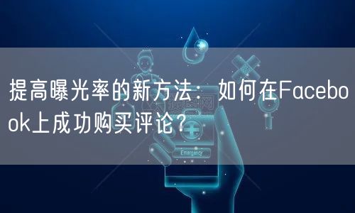 提高曝光率的新方法：如何在Facebook上成功购买评论？
