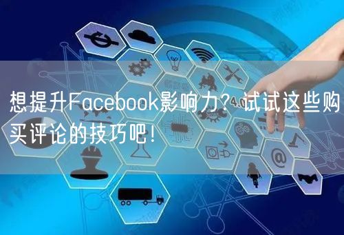 想提升Facebook影响力？试试这些购买评论的技巧吧！