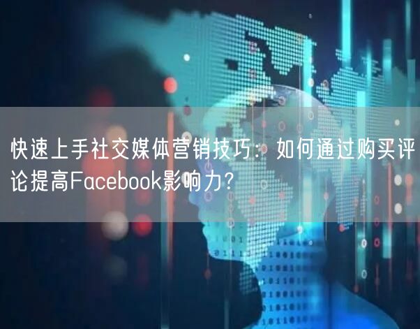 快速上手社交媒体营销技巧：如何通过购买评论提高Facebook影响力？