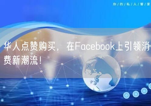 华人点赞购买，在Facebook上引领消费新潮流！