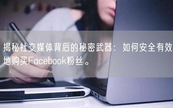 揭秘社交媒体背后的秘密武器：如何安全有效地购买Facebook粉丝。
