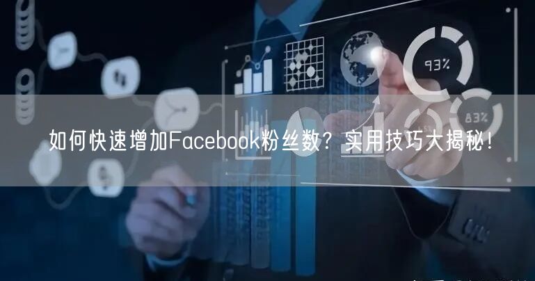 如何快速增加Facebook粉丝数？实用技巧大揭秘！