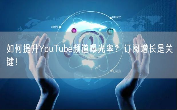 如何提升YouTube频道曝光率？订阅增长是关键！