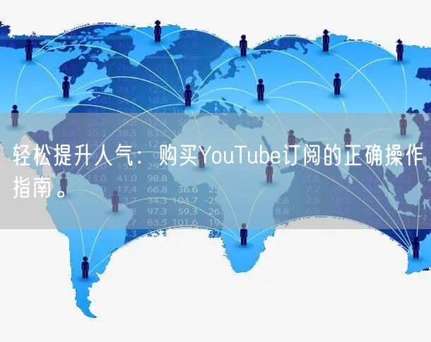 轻松提升人气：购买YouTube订阅的正确操作指南。