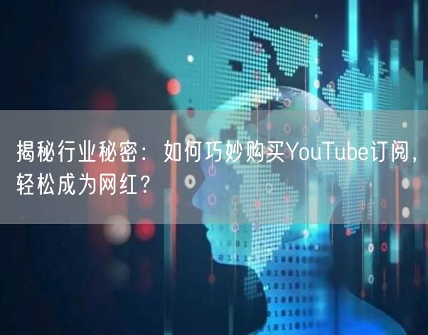 揭秘行业秘密：如何巧妙购买YouTube订阅，轻松成为网红？