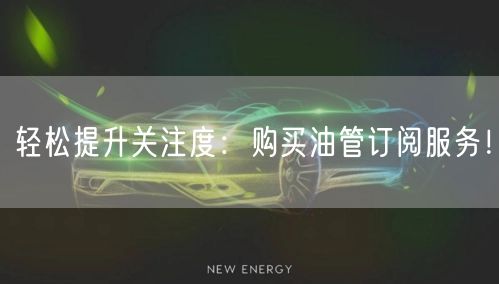 轻松提升关注度：购买油管订阅服务！