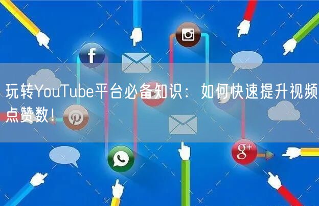 玩转YouTube平台必备知识：如何快速提升视频点赞数！
